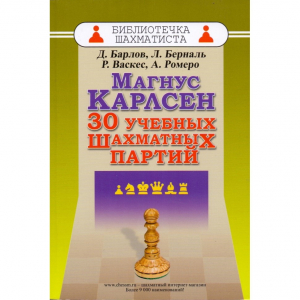 Барлов Д., Берналь Л., Васкес Р., Ромеро А. "Магнус Карлсен. 30 учебных шахматных партий"  - fgospostavki.ru - Обнинск